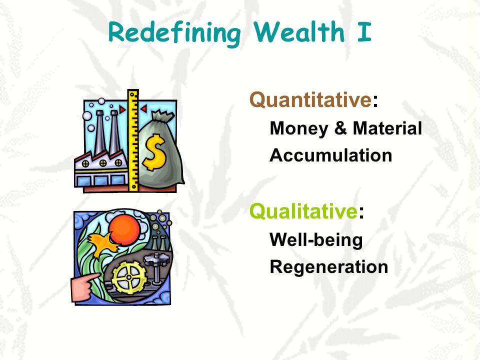 Redefining Wealth I Quantitative: Qualitative: Money & Material