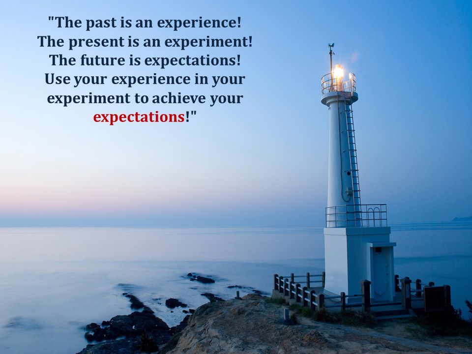 The past is an experience! The present is an experiment!