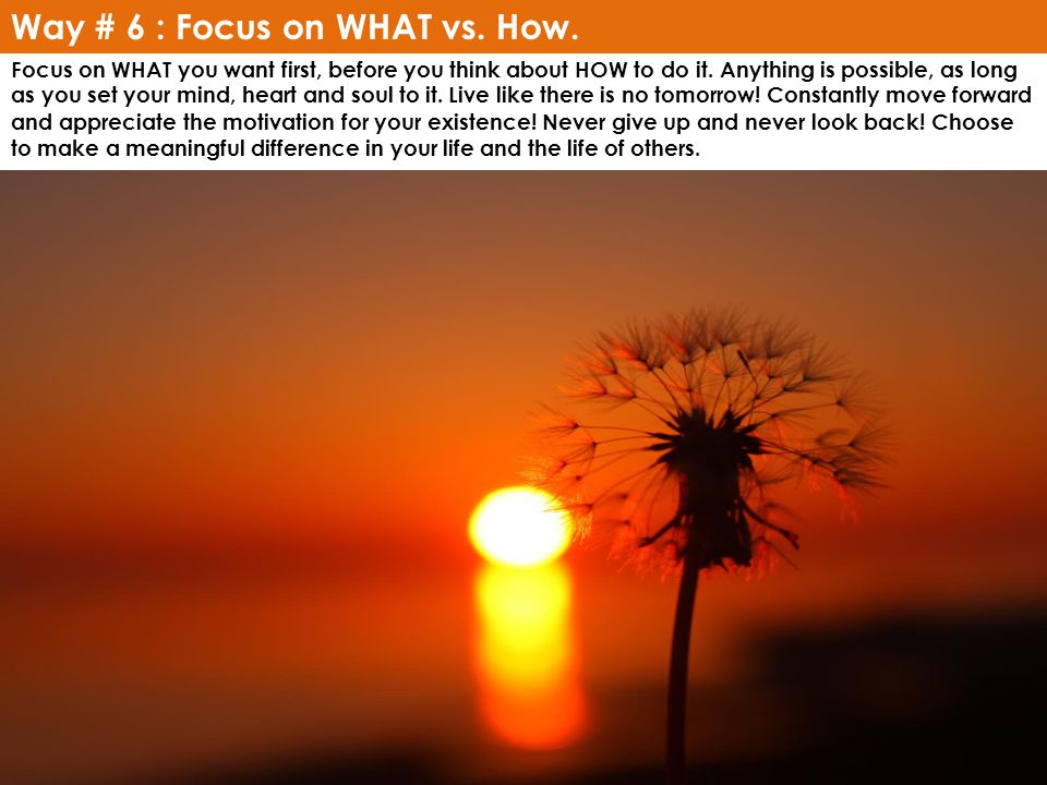 Way # 6 : Focus on WHAT vs. How.