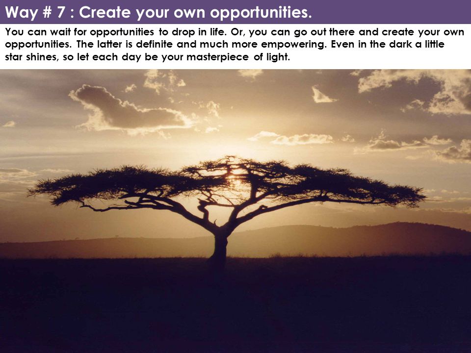 Way # 7 : Create your own opportunities.