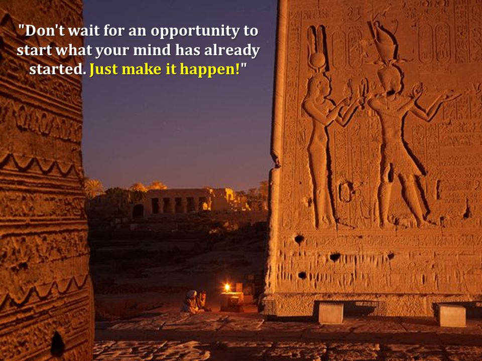 Don t wait for an opportunity to start what your mind has already started. Just make it happen!