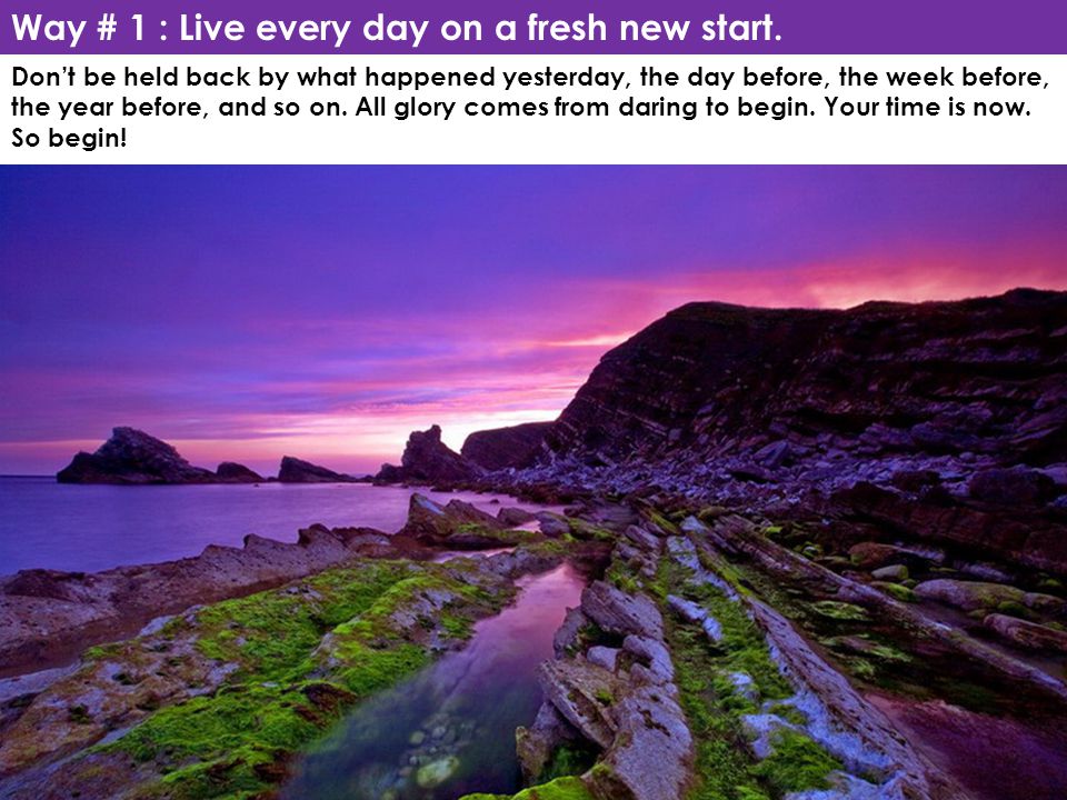Way # 1 : Live every day on a fresh new start.