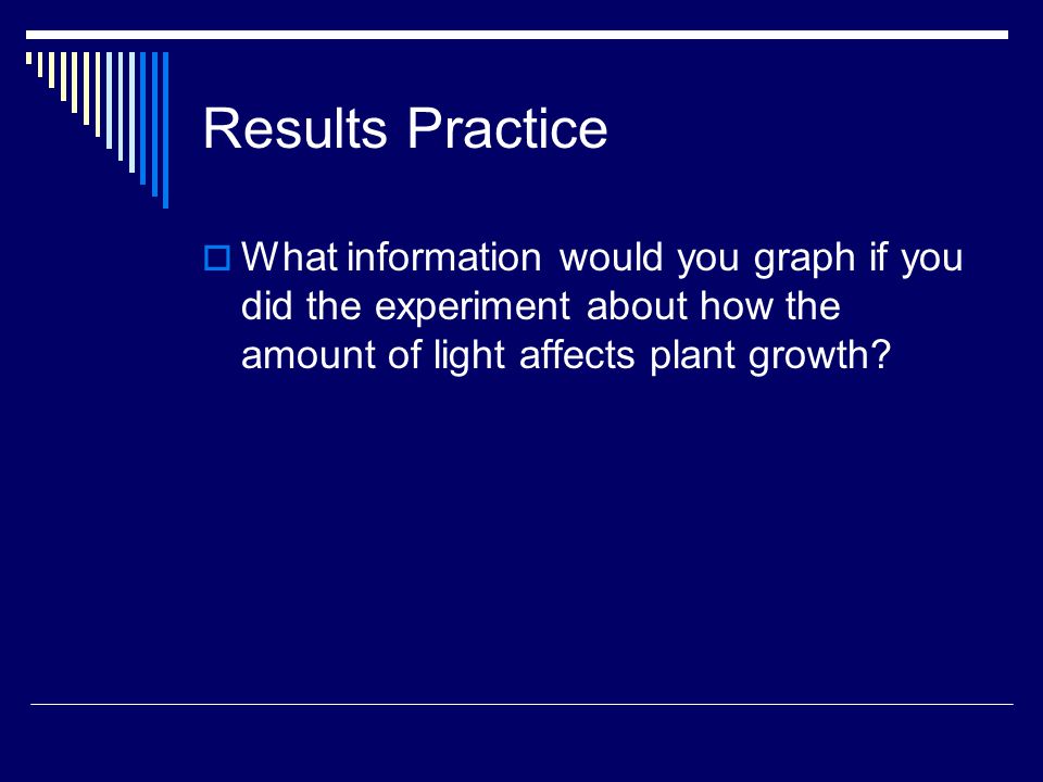 Results Practice What information would you graph if you did the experiment about how the amount of light affects plant growth