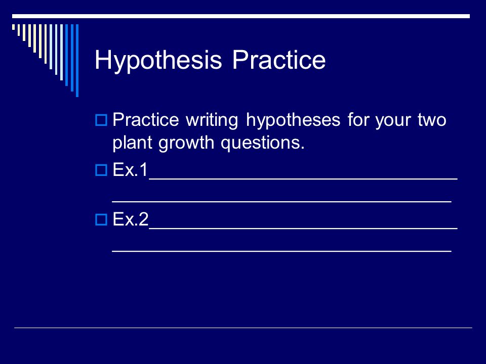 Hypothesis Practice Practice writing hypotheses for your two plant growth questions.