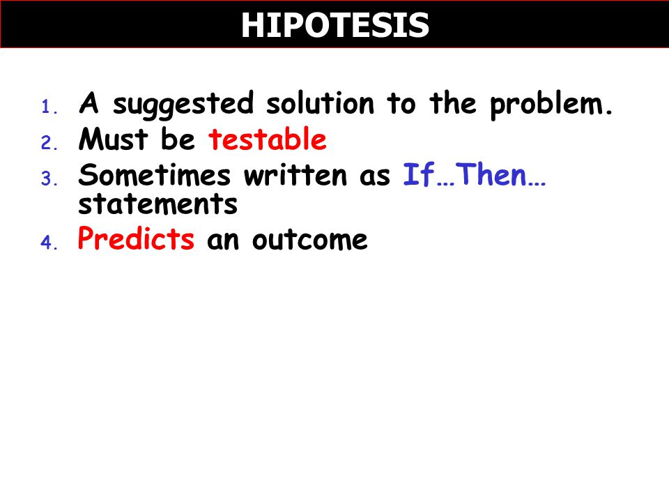 HIPOTESIS A suggested solution to the problem. Must be testable