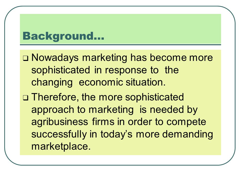 Background… Nowadays marketing has become more sophisticated in response to the changing economic situation.