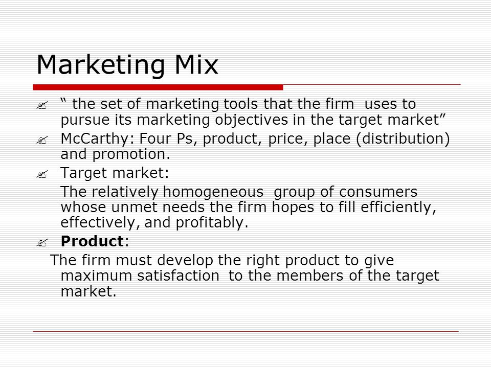 Marketing Mix the set of marketing tools that the firm uses to pursue its marketing objectives in the target market