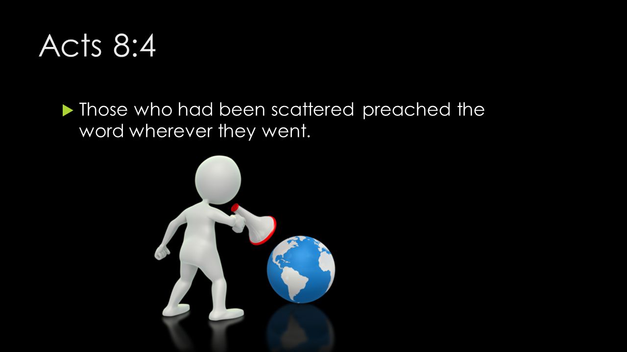 Acts 8:4 Those who had been scattered preached the word wherever they went.