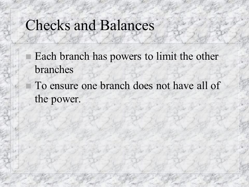Checks and Balances Each branch has powers to limit the other branches