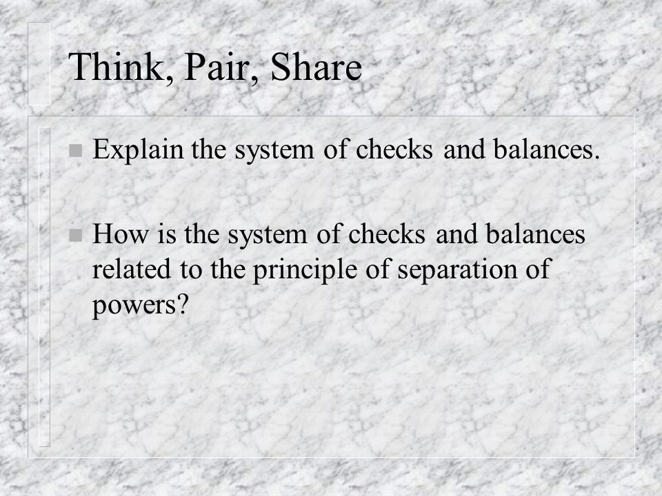 Think, Pair, Share Explain the system of checks and balances.