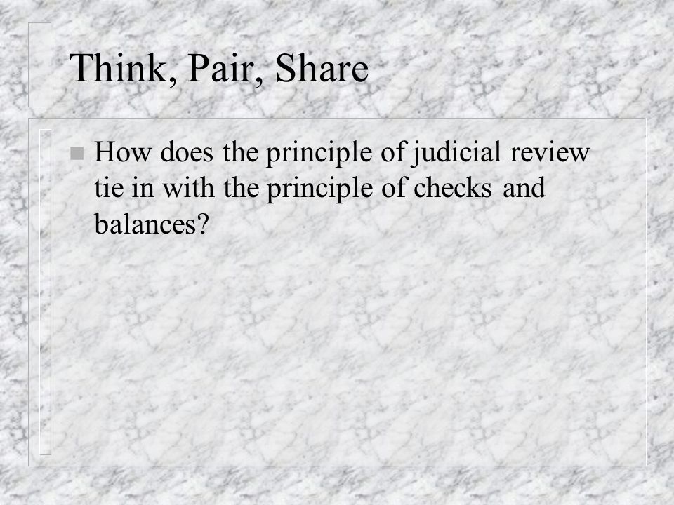 Think, Pair, Share How does the principle of judicial review tie in with the principle of checks and balances