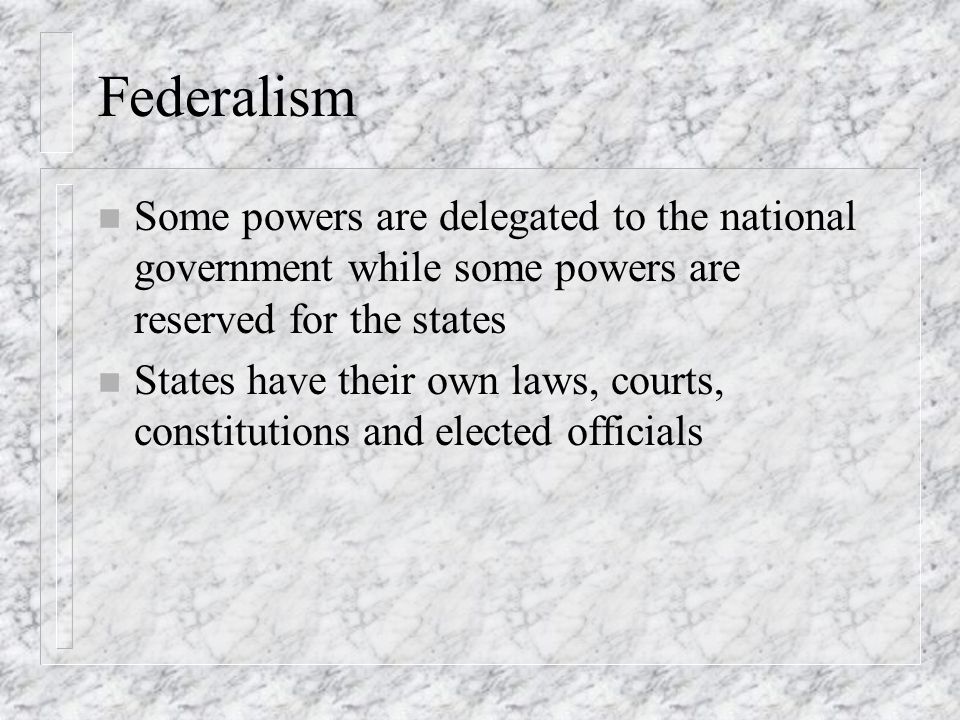 Federalism Some powers are delegated to the national government while some powers are reserved for the states.