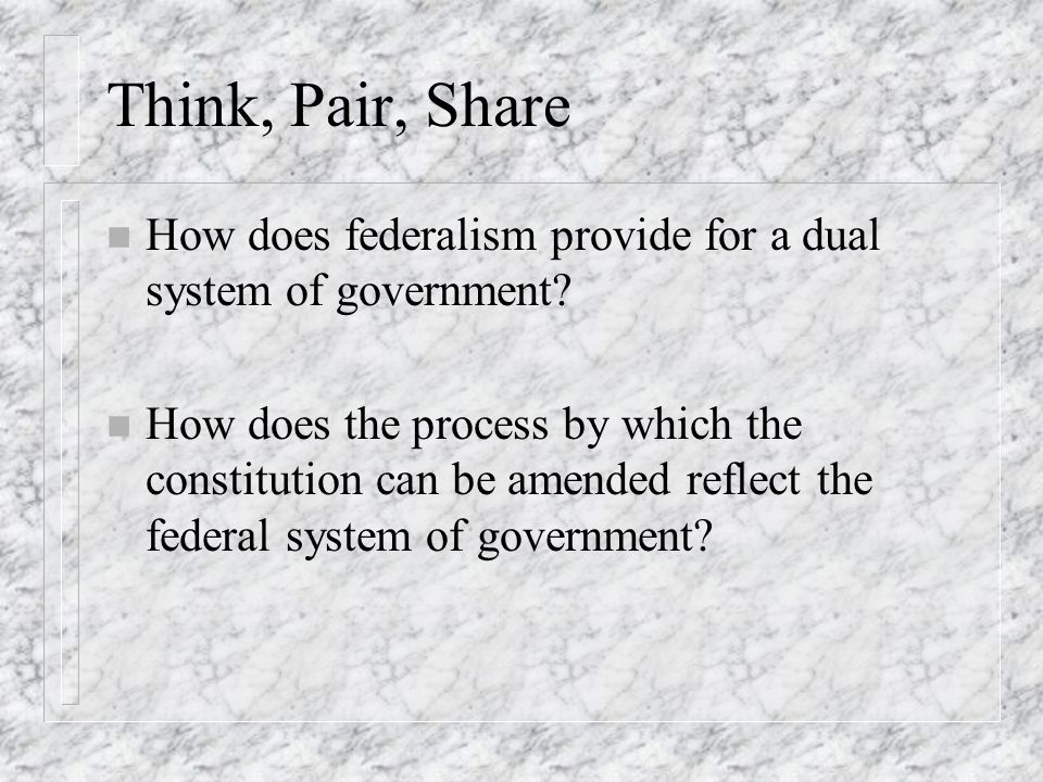 Think, Pair, Share How does federalism provide for a dual system of government