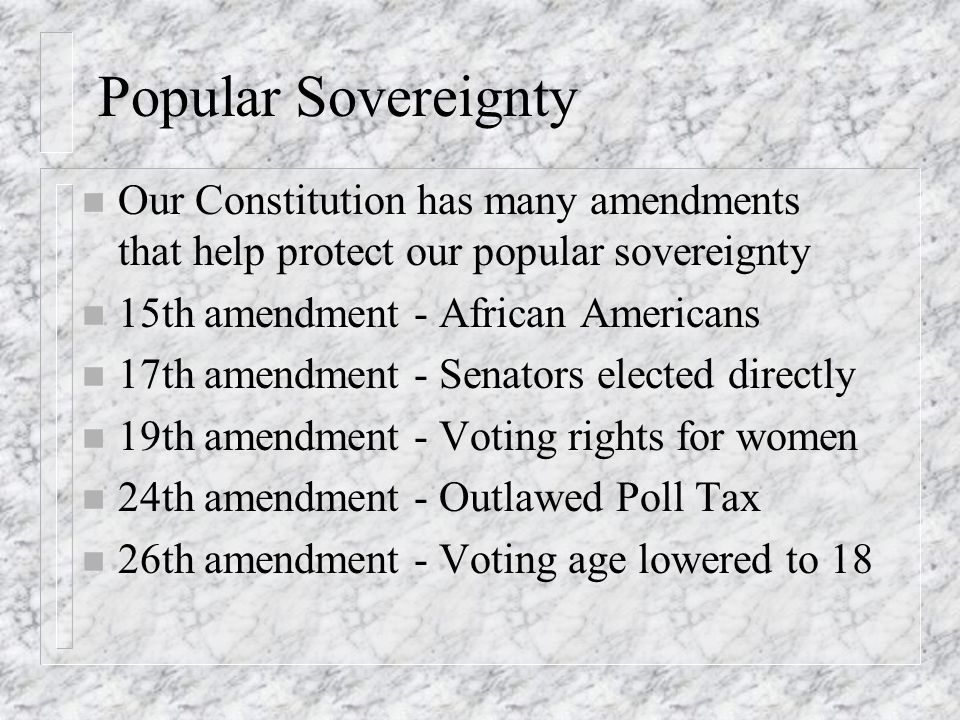 Popular Sovereignty Our Constitution has many amendments that help protect our popular sovereignty.