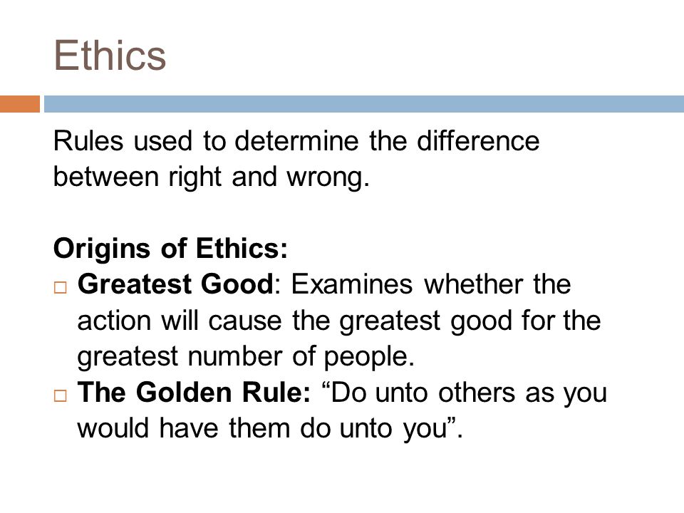 Ethics Rules used to determine the difference between right and wrong.