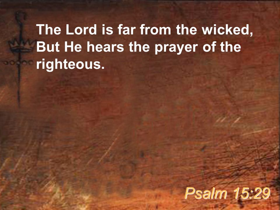 The Lord is far from the wicked, But He hears the prayer of the righteous.