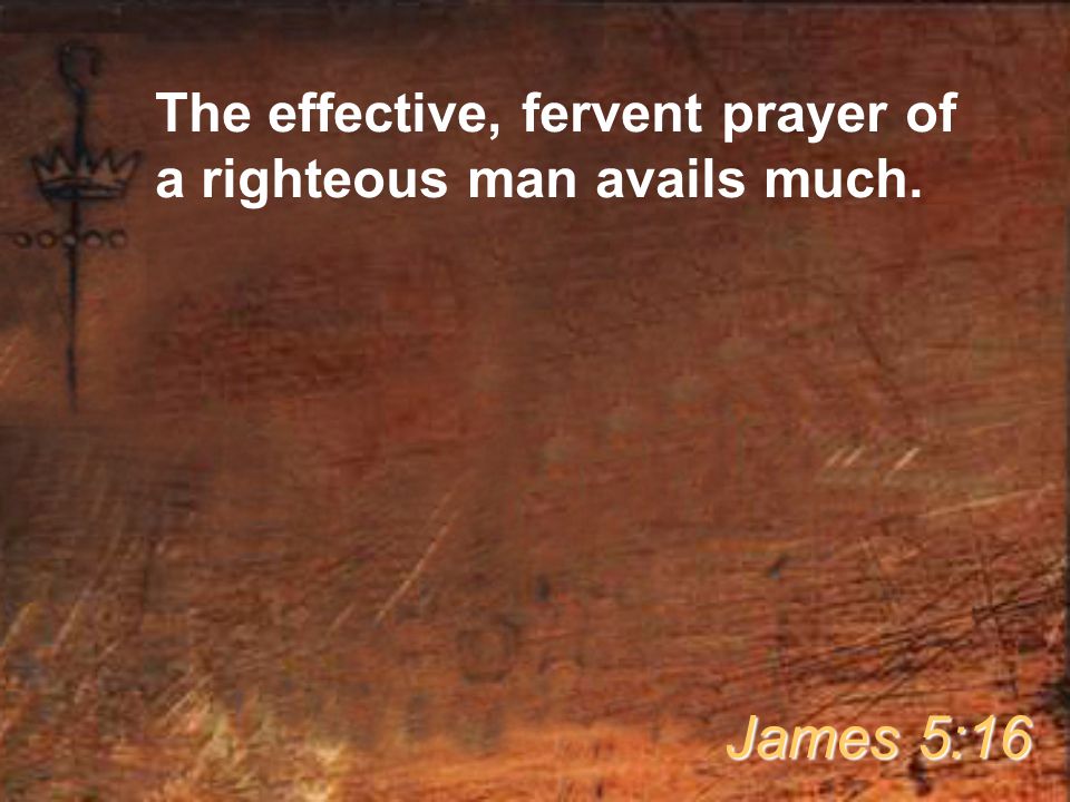 The effective, fervent prayer of a righteous man avails much.