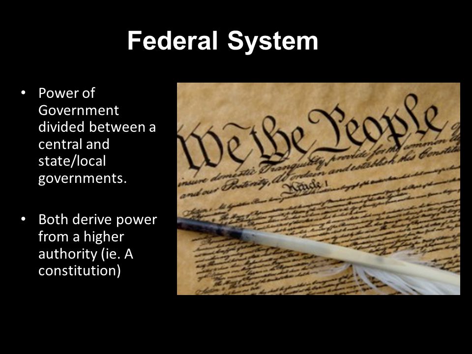 Federal System Power of Government divided between a central and state/local governments.