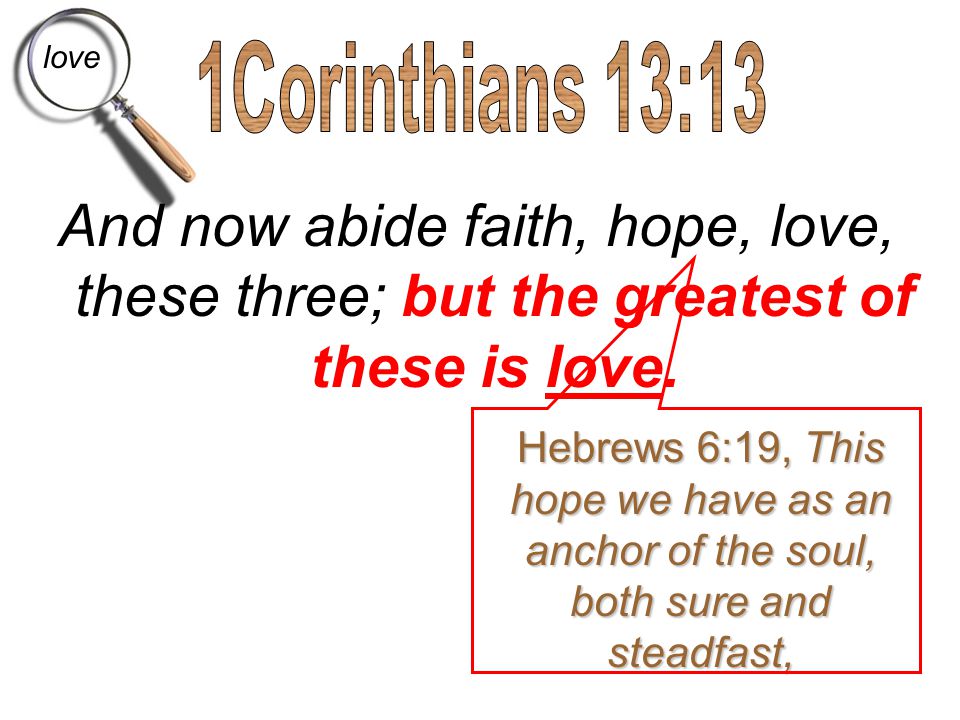 love 1Corinthians 13:13. And now abide faith, hope, love, these three; but the greatest of these is love.