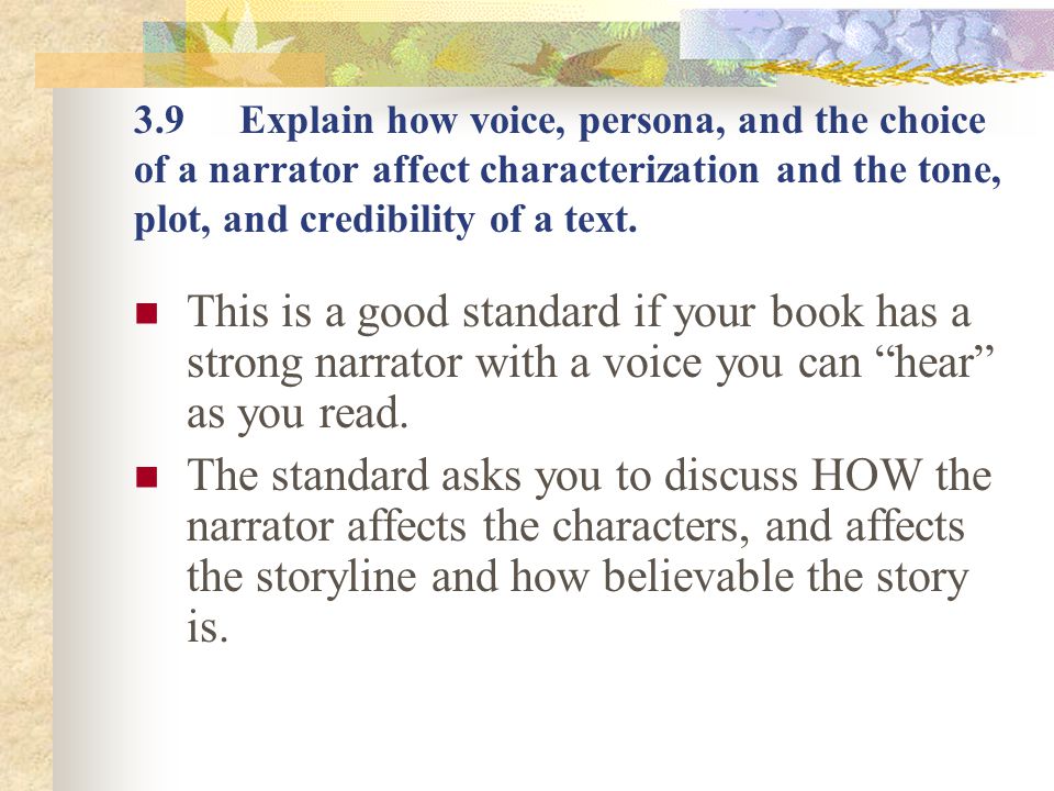 3.9 Explain how voice, persona, and the choice of a narrator affect characterization and the tone, plot, and credibility of a text.
