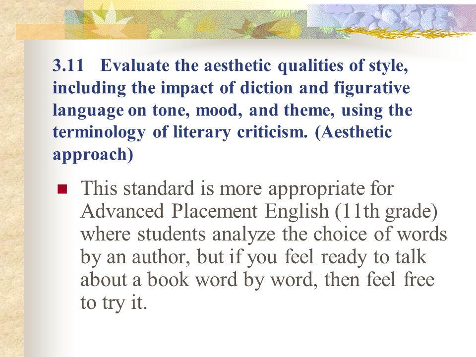 3.11 Evaluate the aesthetic qualities of style, including the impact of diction and figurative language on tone, mood, and theme, using the terminology of literary criticism. (Aesthetic approach)