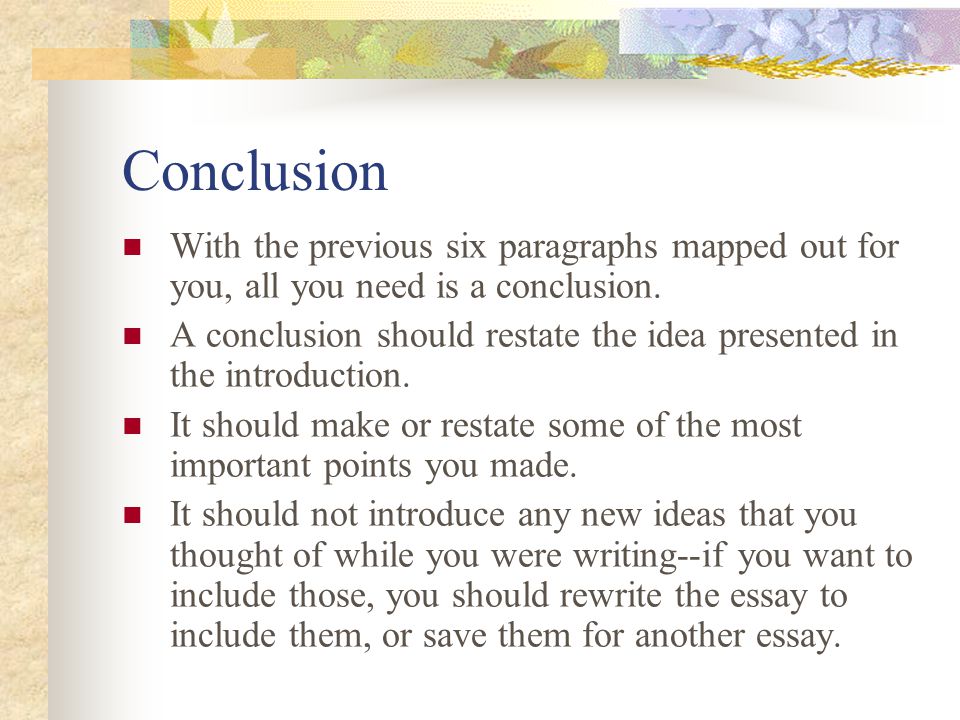 Conclusion With the previous six paragraphs mapped out for you, all you need is a conclusion.
