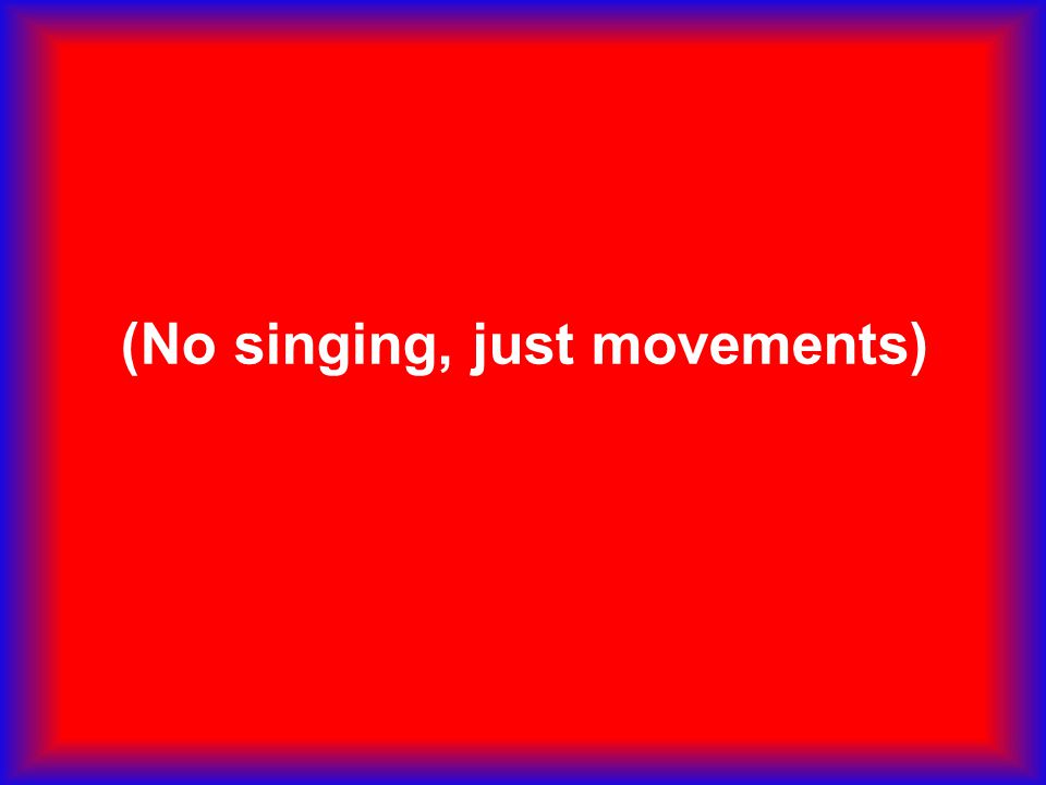 (No singing, just movements)