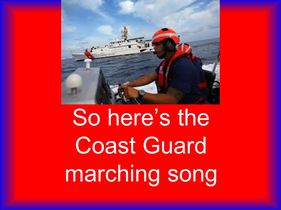 So here’s the Coast Guard marching song