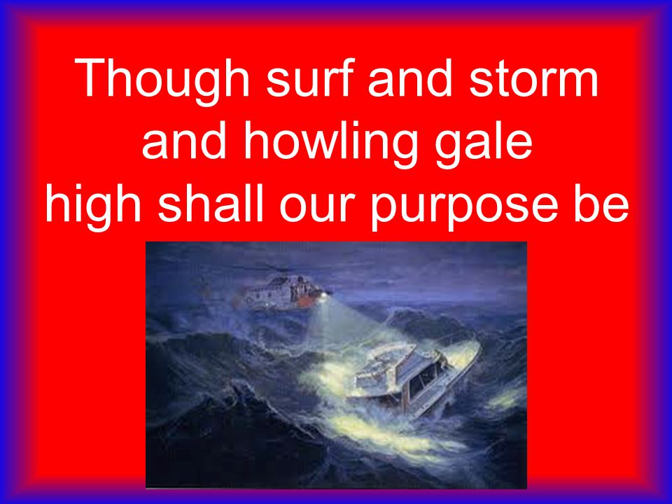 Though surf and storm and howling gale high shall our purpose be
