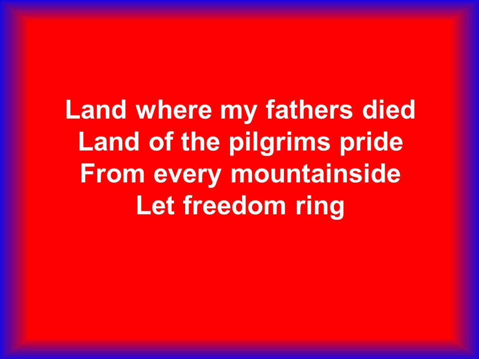 Land where my fathers died Land of the pilgrims pride From every mountainside Let freedom ring