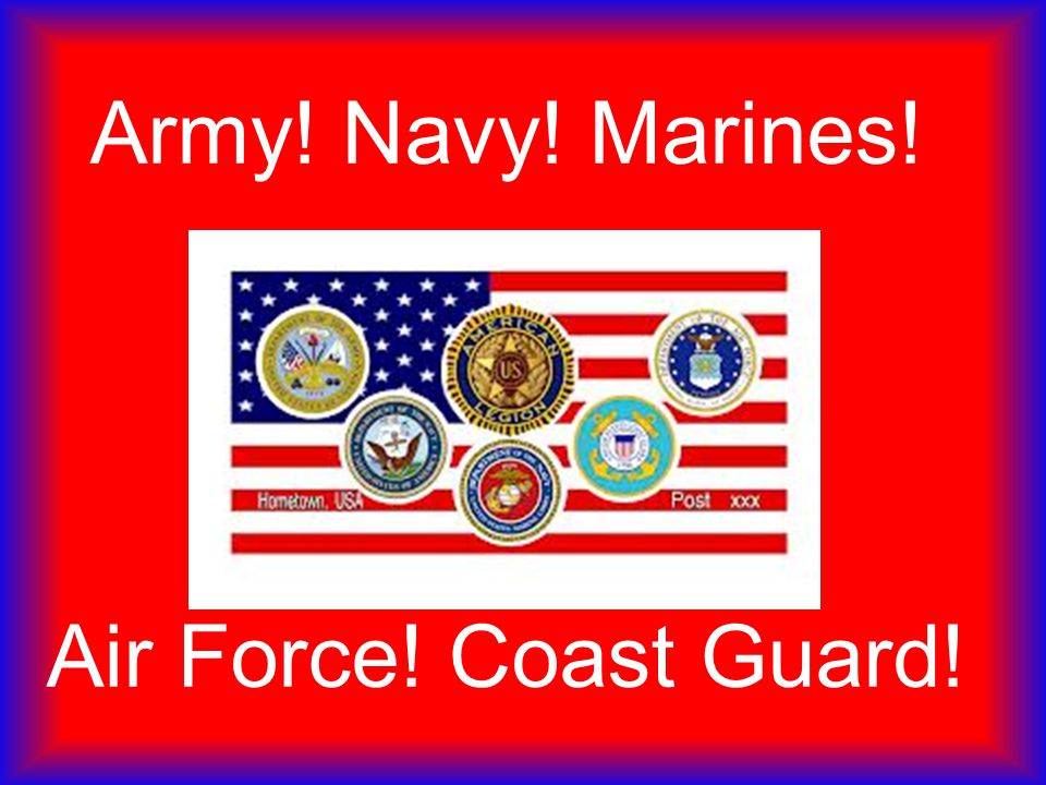 Army! Navy! Marines! Air Force! Coast Guard!