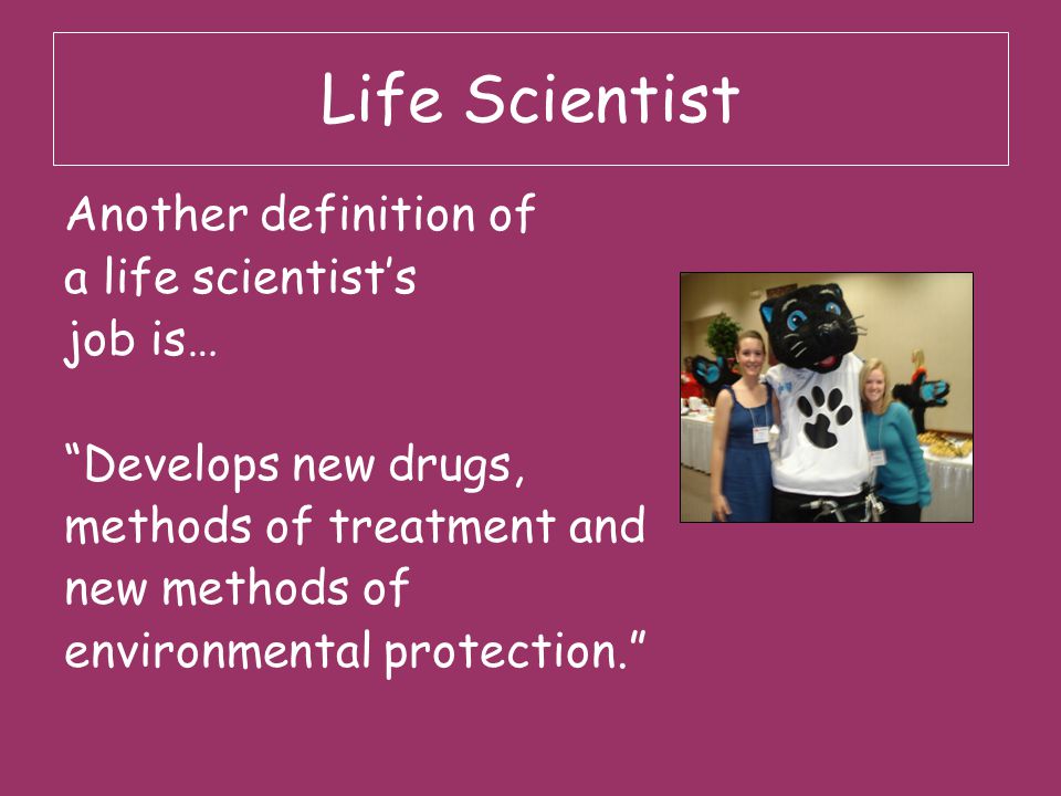 Life Scientist Another definition of a life scientist’s job is…