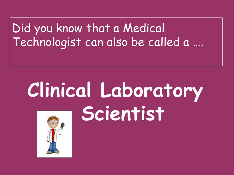 Did you know that a Medical Technologist can also be called a ….