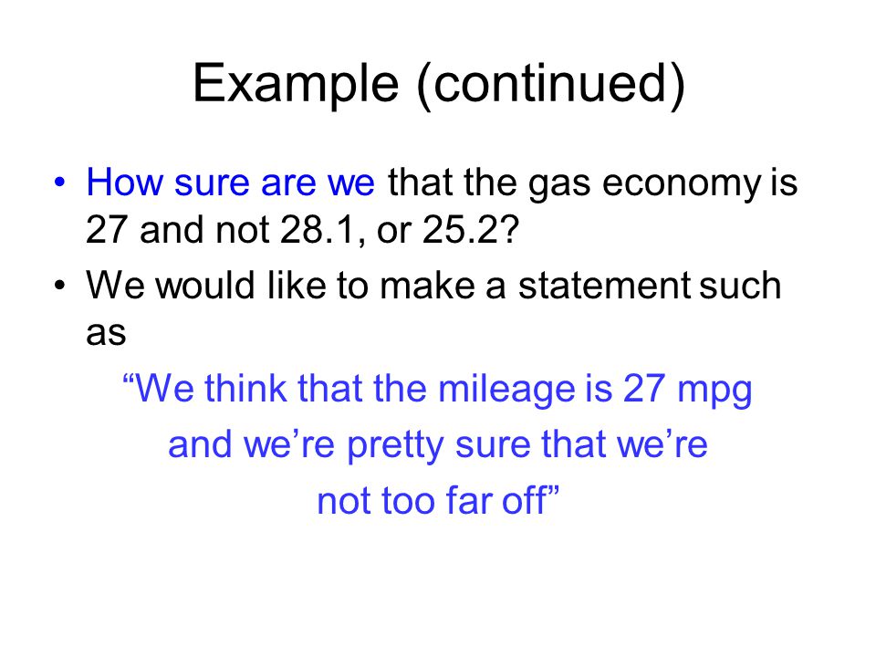 Example (continued) How sure are we that the gas economy is 27 and not 28.1, or 25.2 We would like to make a statement such as.