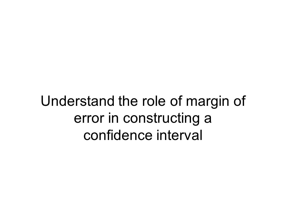 Understand the role of margin of error in constructing a confidence interval