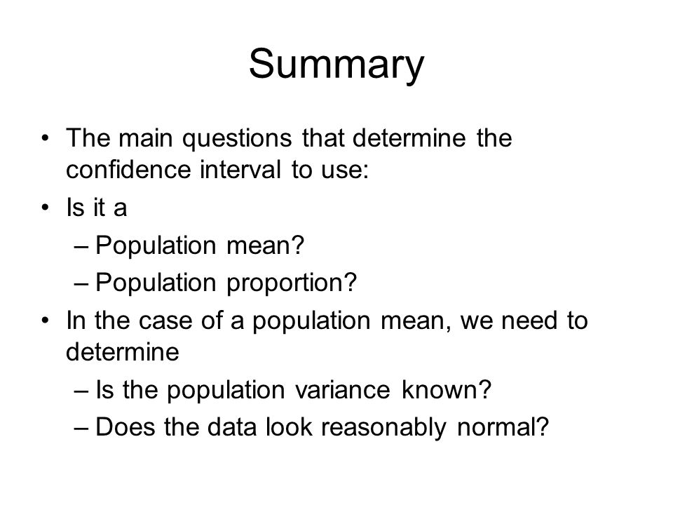 Summary The main questions that determine the confidence interval to use: Is it a. Population mean