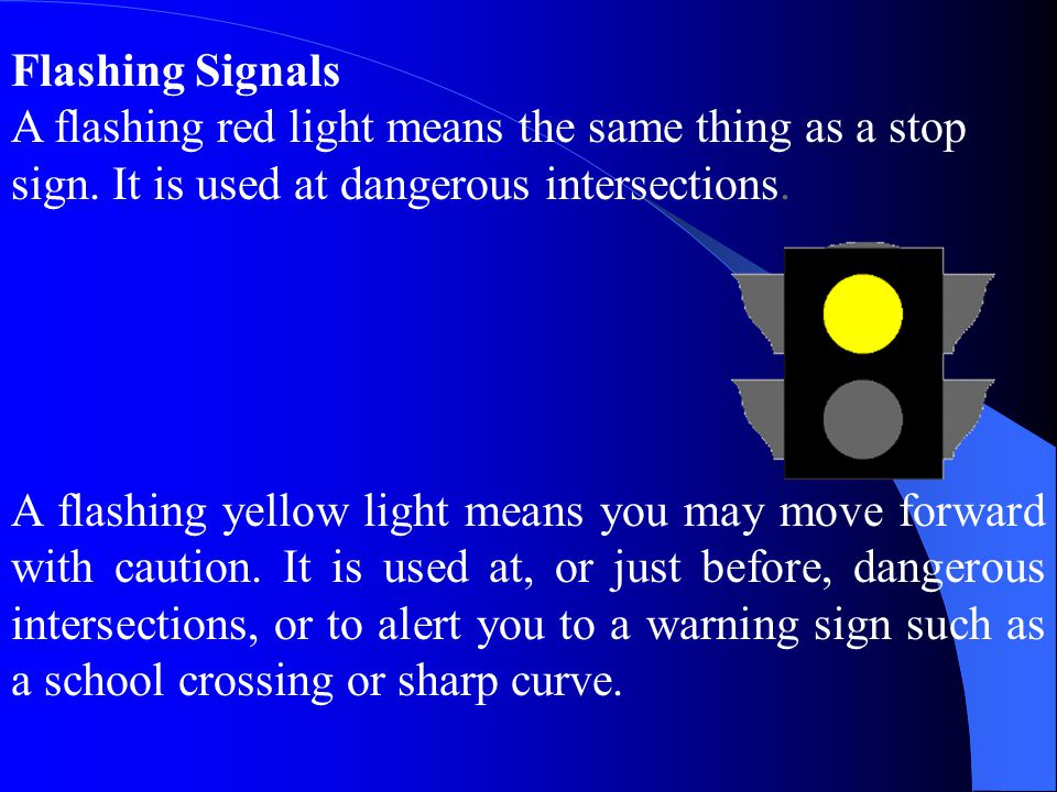 Flashing Signals A flashing red light means the same thing as a stop sign. It is used at dangerous intersections.