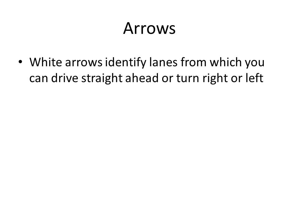 Arrows White arrows identify lanes from which you can drive straight ahead or turn right or left