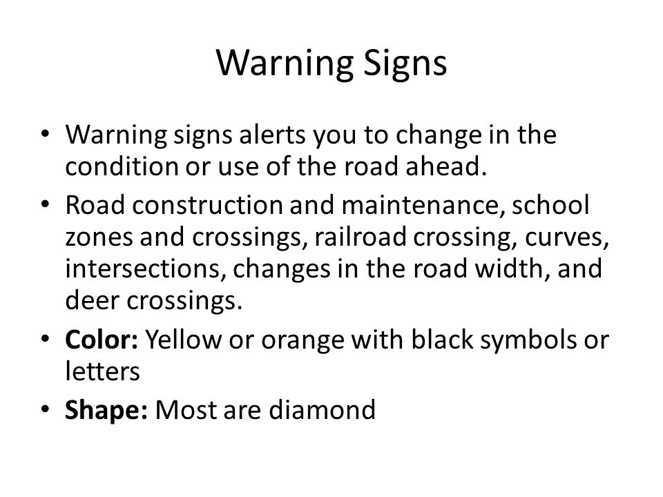 Warning Signs Warning signs alerts you to change in the condition or use of the road ahead.
