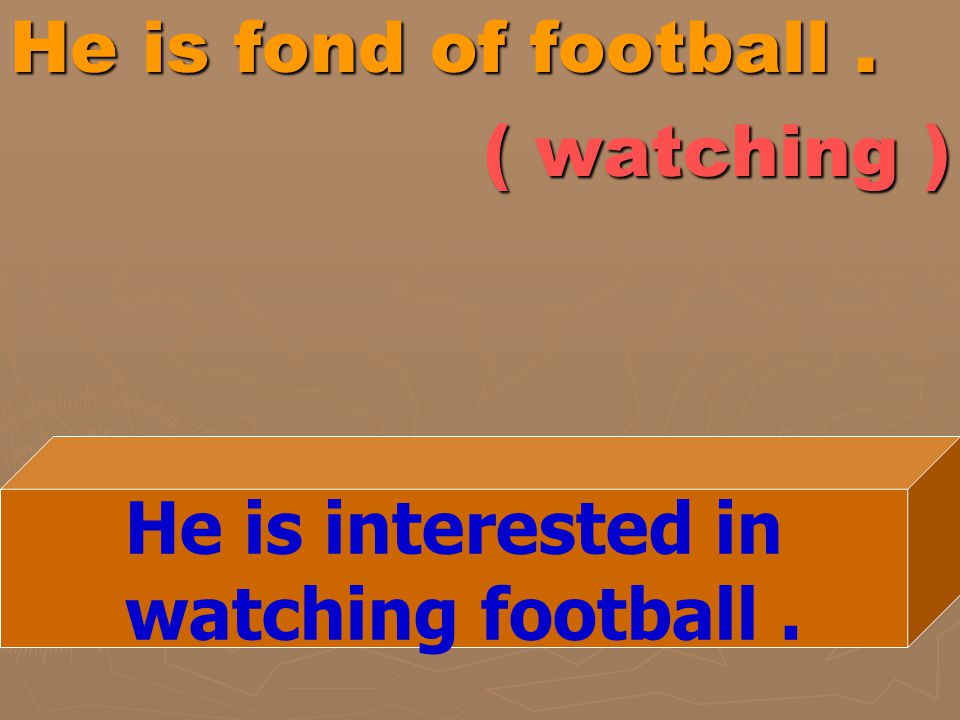 He is fond of football . ( watching )