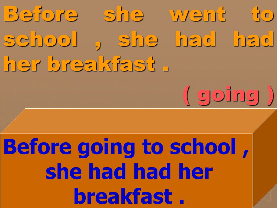 Before she went to school , she had had her breakfast . ( going )