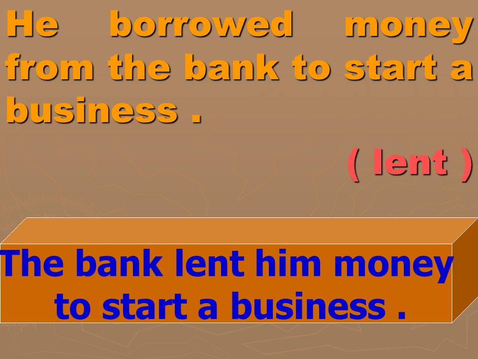 He borrowed money from the bank to start a business . ( lent )