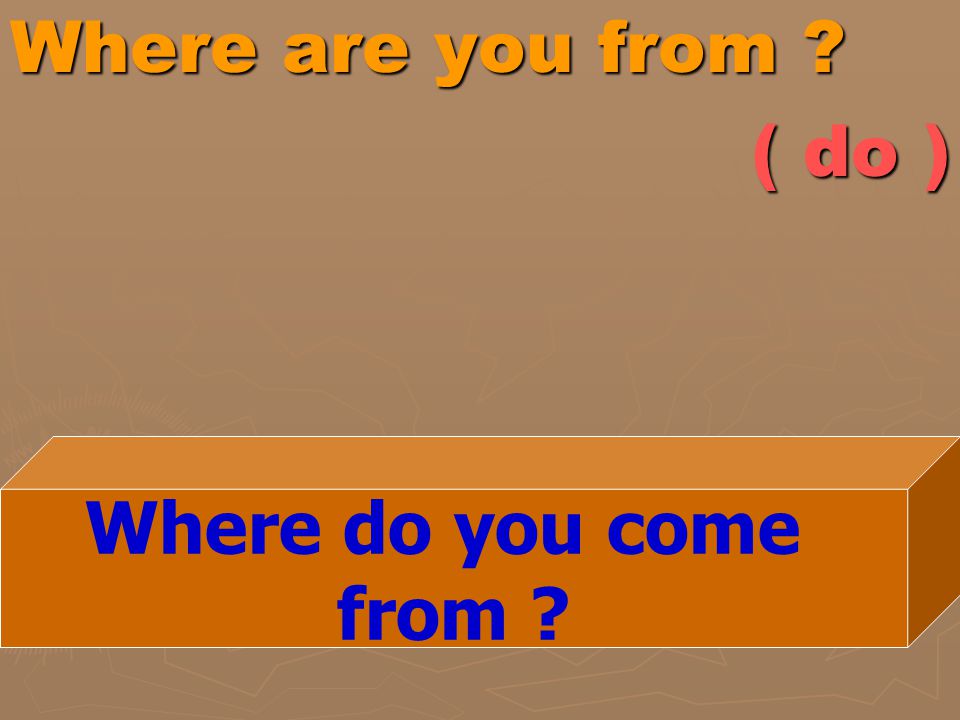 Where are you from ( do ) Where do you come from