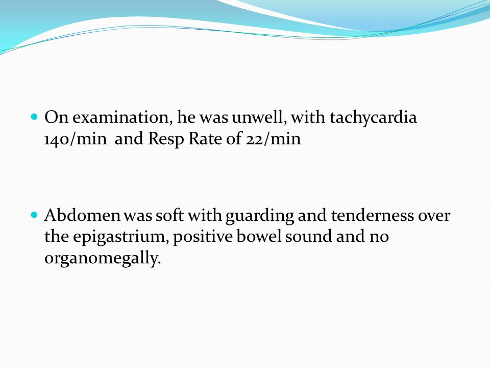 On examination, he was unwell, with tachycardia 140/min and Resp Rate of 22/min