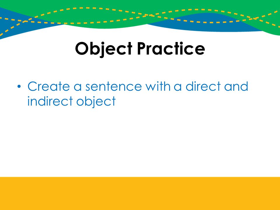Object Practice Create a sentence with a direct and indirect object