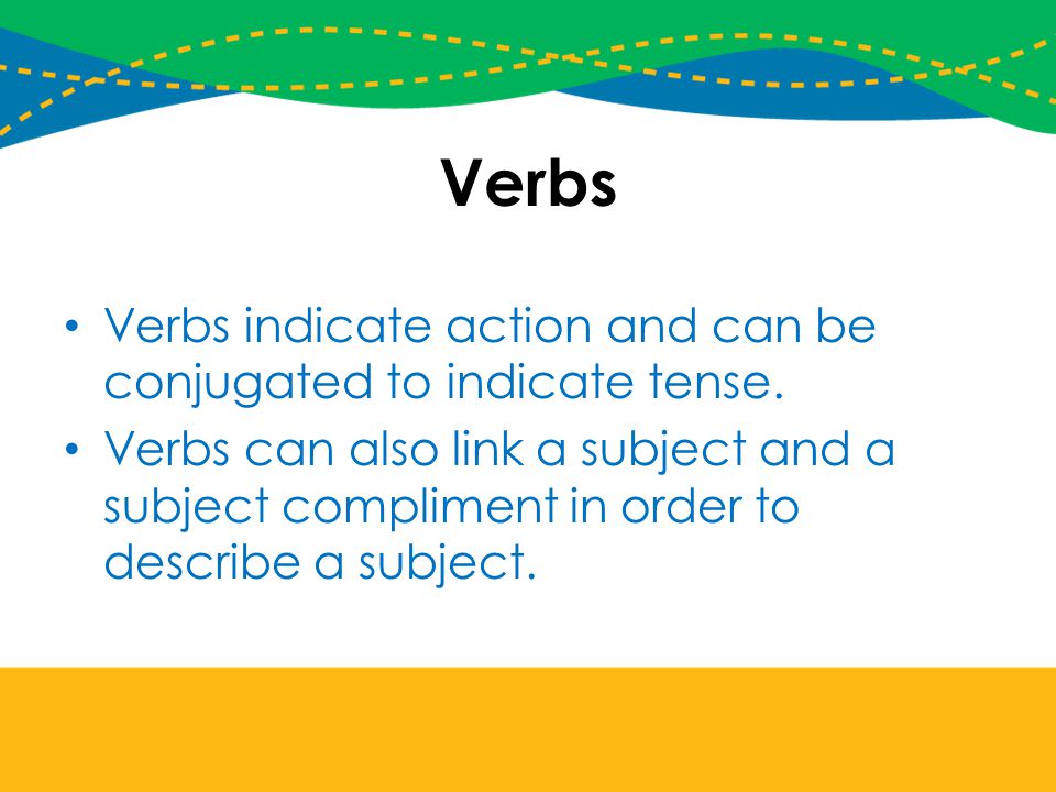 Verbs Verbs indicate action and can be conjugated to indicate tense.