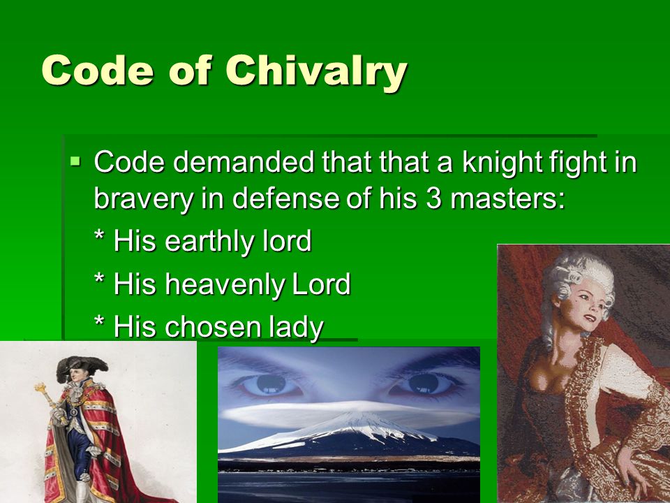 Code of Chivalry Code demanded that that a knight fight in bravery in defense of his 3 masters: * His earthly lord.