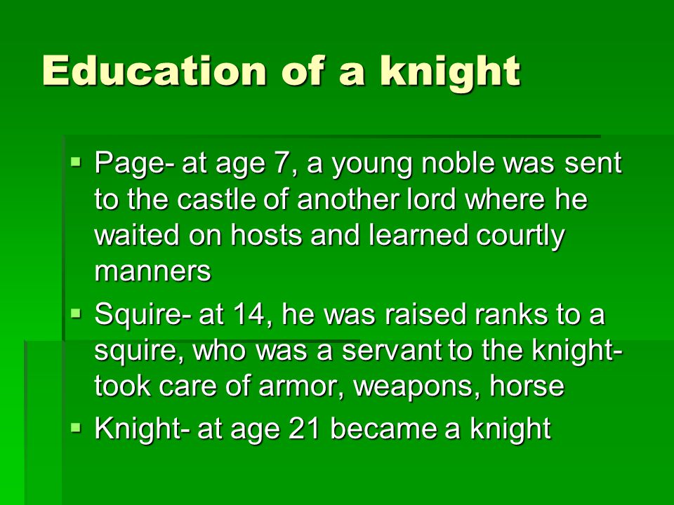 Education of a knight Page- at age 7, a young noble was sent to the castle of another lord where he waited on hosts and learned courtly manners.