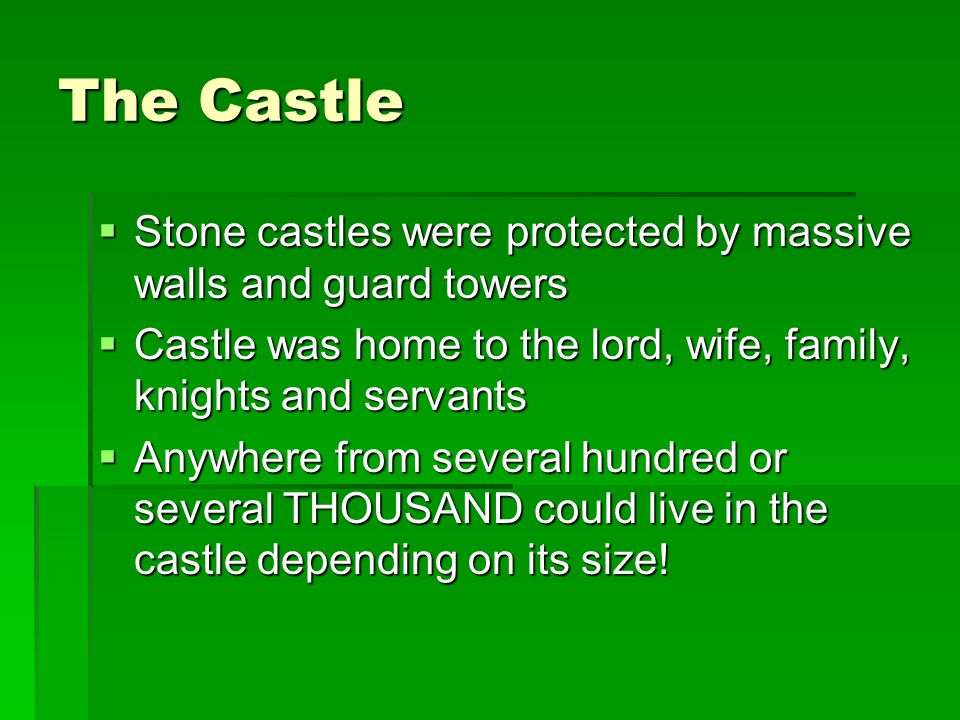 The Castle Stone castles were protected by massive walls and guard towers. Castle was home to the lord, wife, family, knights and servants.