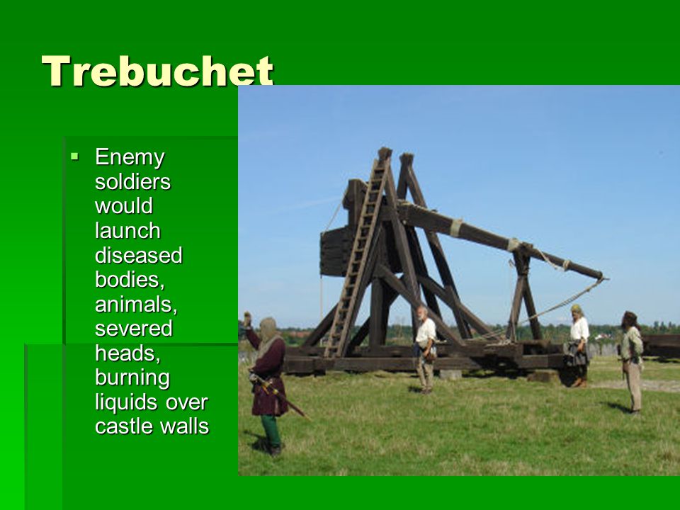 Trebuchet Enemy soldiers would launch diseased bodies, animals, severed heads, burning liquids over castle walls.